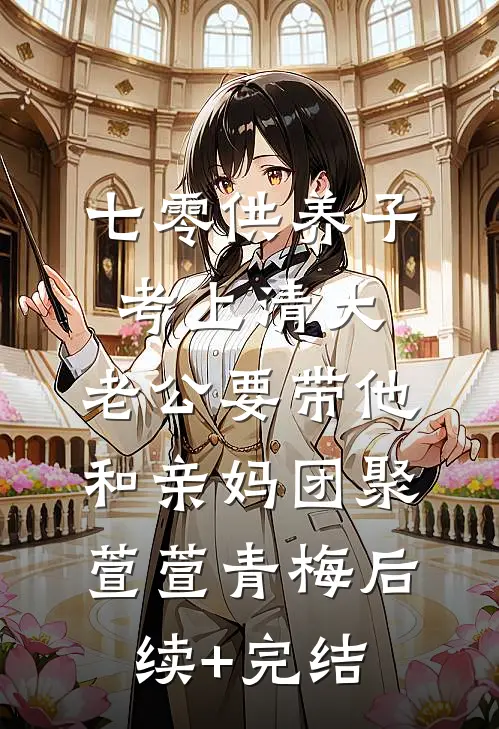 七零供养子考上清大，老公要带他和亲妈团聚萱萱青梅后续+完结