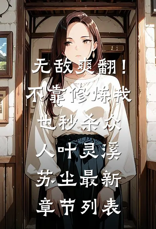 无敌爽翻！不靠修炼我也秒杀众人叶灵溪苏尘最新章节列表