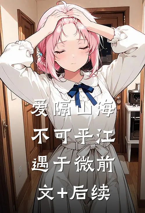 爱隔山海不可平江遇于微前文+后续