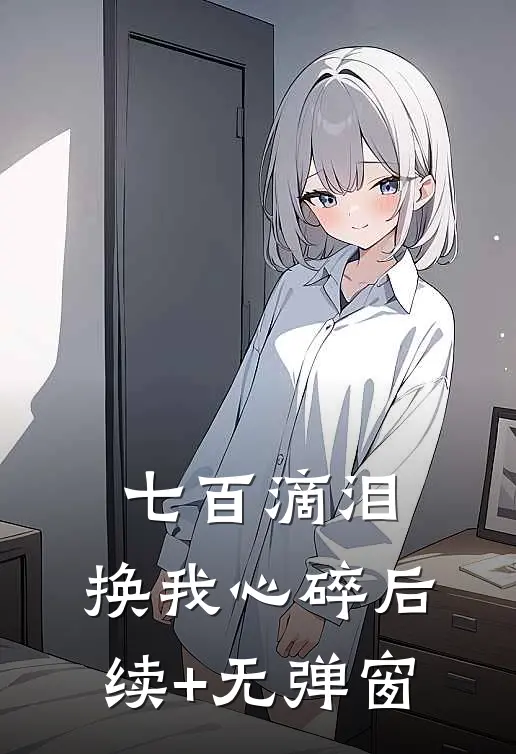 七百滴泪，换我心碎后续+无弹窗