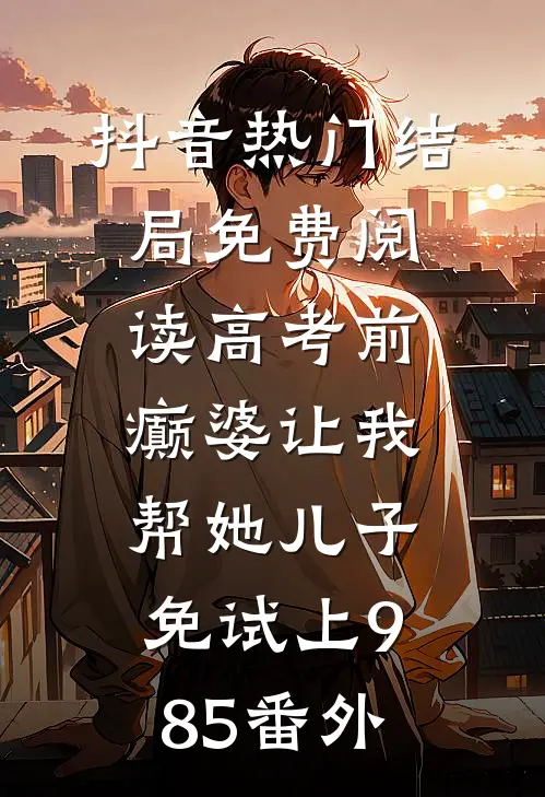抖音热门结局免费阅读高考前，癫婆让我帮她儿子免试上985番外