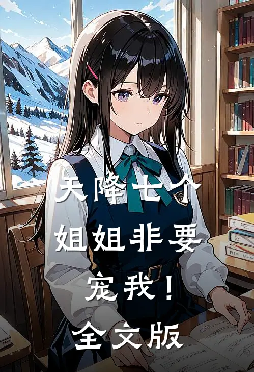 天降七个姐姐非要宠我！全文版