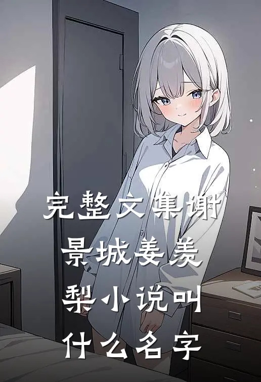 完整文集谢景城姜羡梨小说叫什么名字