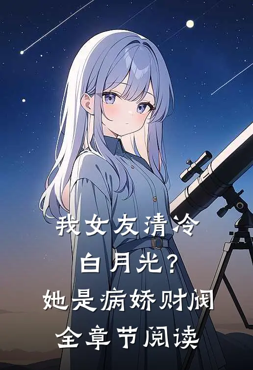我女友清冷白月光？她是病娇财阀全章节阅读