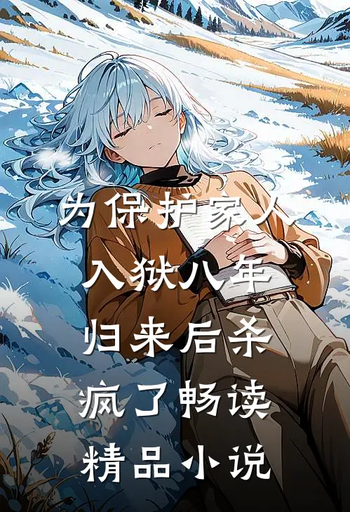 为保护家人入狱八年，归来后杀疯了畅读精品小说