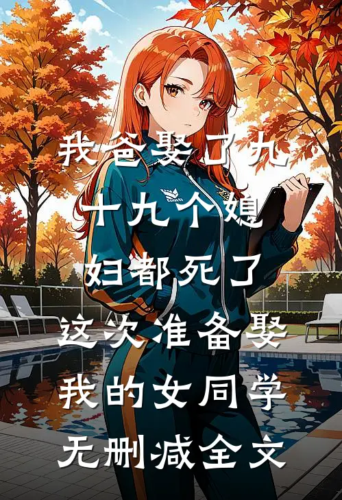 我爸娶了九十九个媳妇都死了，这次准备娶我的女同学无删减全文