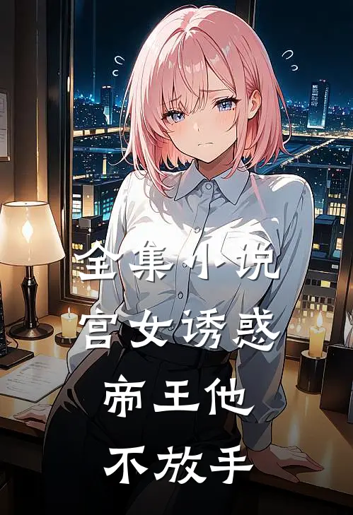 全集小说宫女诱惑，帝王他不放手