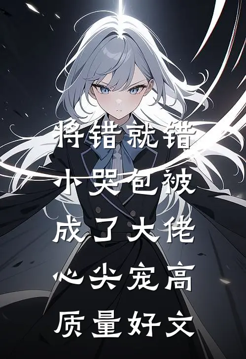 将错就错：小哭包被成了大佬心尖宠高质量好文