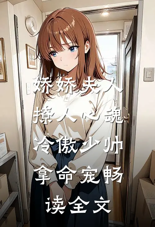 娇娇夫人撩人心魂，冷傲少帅拿命宠畅读全文