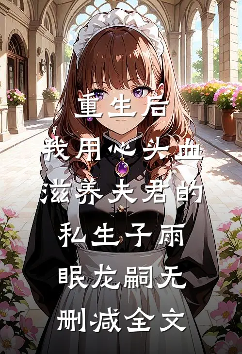 重生后，我用心头血滋养夫君的私生子雨眠龙嗣无删减全文