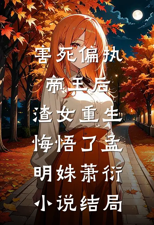害死偏执帝王后，渣女重生悔悟了孟明姝萧衍小说结局
