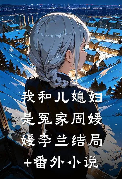 我和儿媳妇是冤家周媛媛李兰结局+番外小说