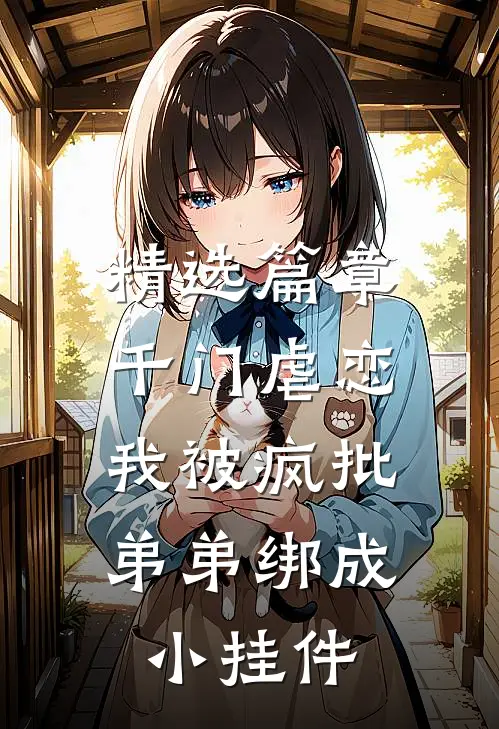 精选篇章千门虐恋：我被疯批弟弟绑成小挂件