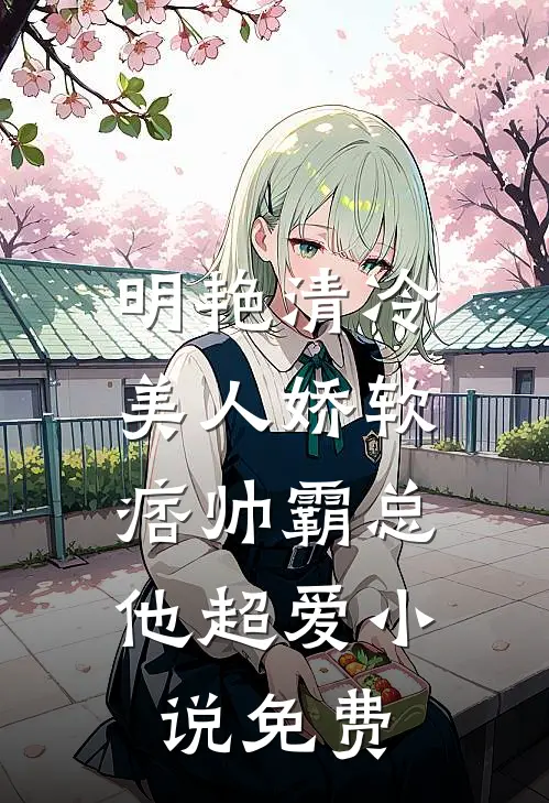 明艳清冷美人娇软，痞帅霸总他超爱小说免费