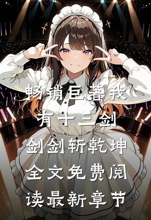 畅销巨著我有十三剑,剑剑斩乾坤全文免费阅读最新章节