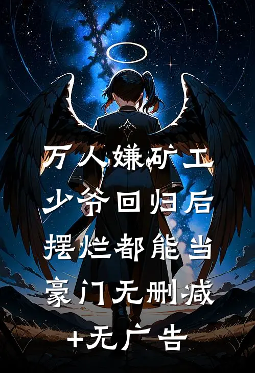 万人嫌矿工少爷回归后，摆烂都能当豪门无删减+无广告