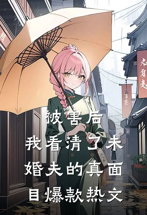 被害后，我看清了未婚夫的真面目爆款热文