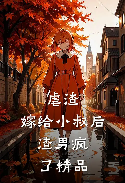 虐渣：嫁给小叔后，渣男疯了精品