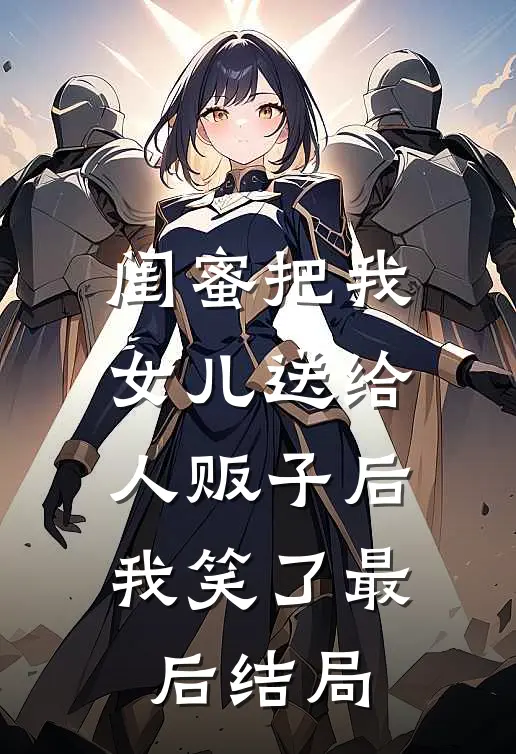 闺蜜把我女儿送给人贩子后，我笑了最后结局