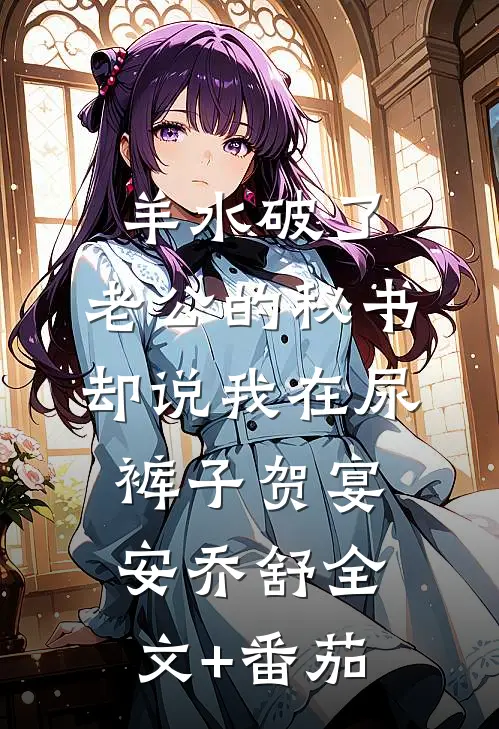 羊水破了，老公的秘书却说我在尿裤子贺宴安乔舒全文+番茄
