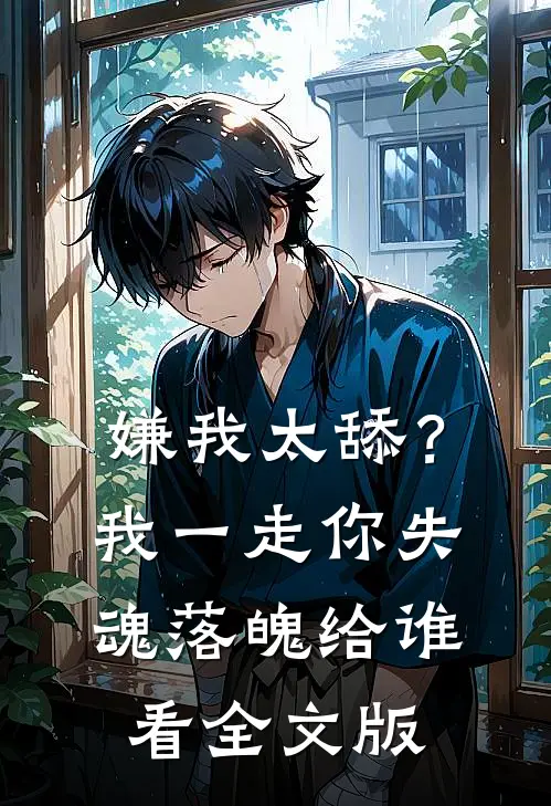 嫌我太舔？我一走你失魂落魄给谁看全文版