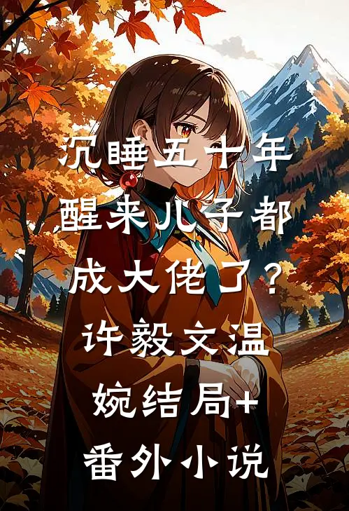 沉睡五十年，醒来儿子都成大佬了？许毅文温婉结局+番外小说