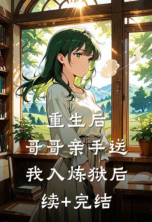 重生后，哥哥亲手送我入炼狱后续+完结