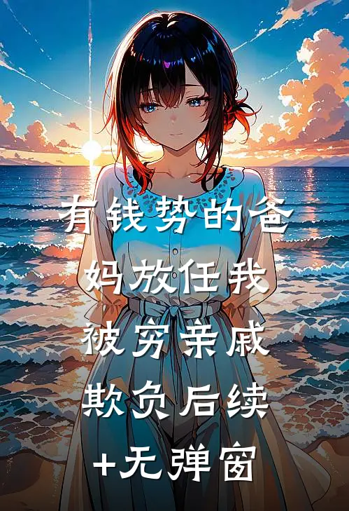有钱势的爸妈放任我被穷亲戚欺负后续+无弹窗