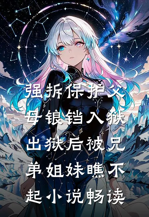 强拆保护父母锒铛入狱，出狱后被兄弟姐妹瞧不起小说畅读