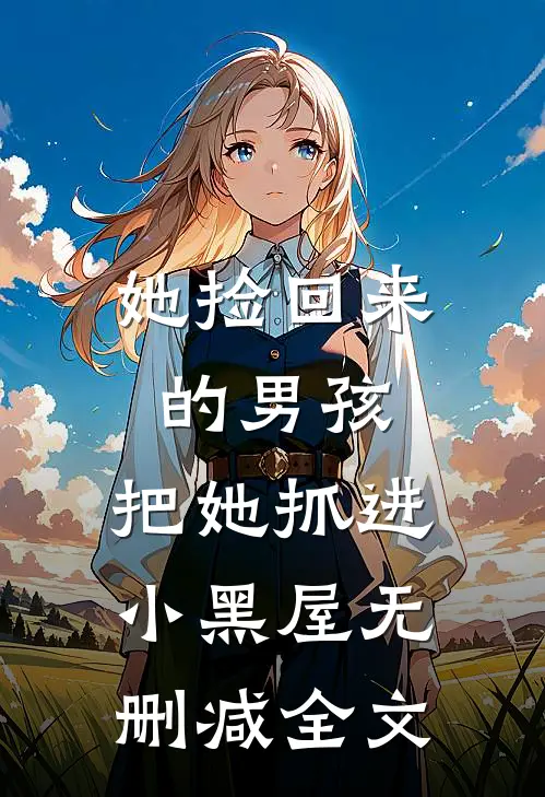 她捡回来的男孩，把她抓进小黑屋无删减全文