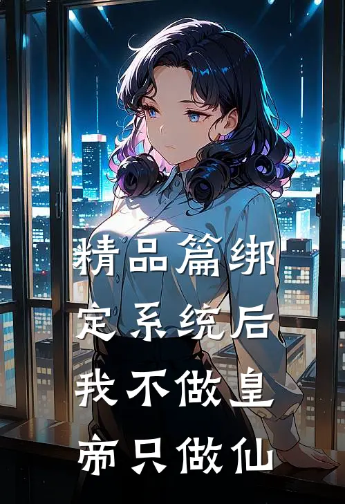 精品篇绑定系统后，我不做皇帝只做仙