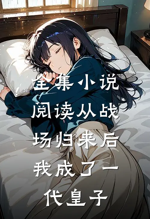 全集小说阅读从战场归来后，我成了一代皇子