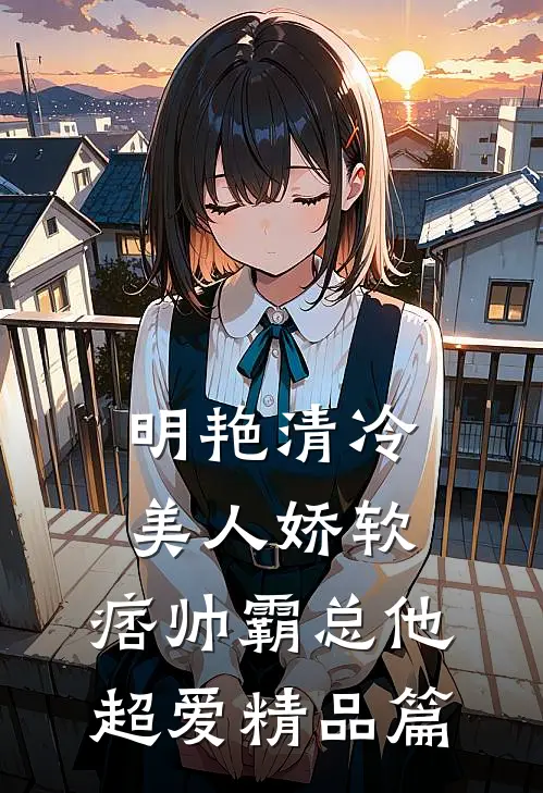 明艳清冷美人娇软，痞帅霸总他超爱精品篇