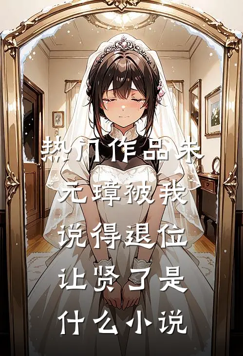 热门作品朱元璋被我说得退位让贤了是什么小说