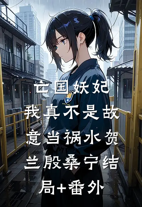 亡国妖妃，我真不是故意当祸水贺兰殷桑宁结局+番外
