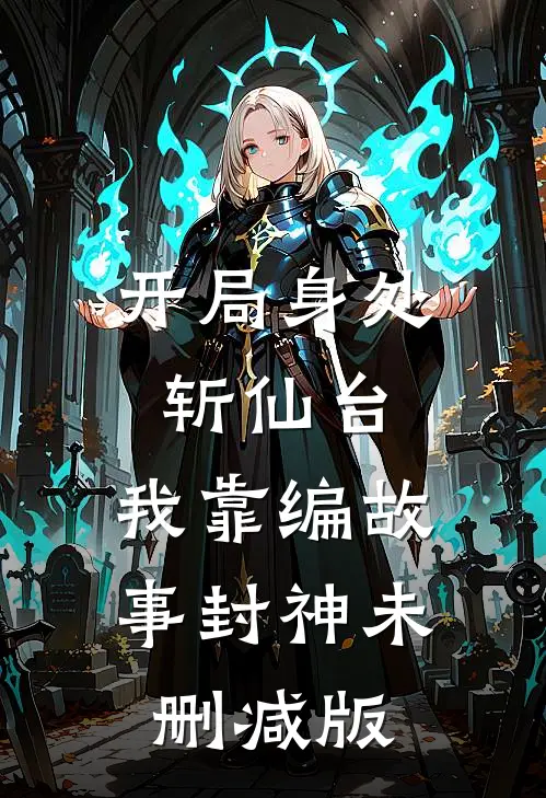 开局身处斩仙台，我靠编故事封神未删减版