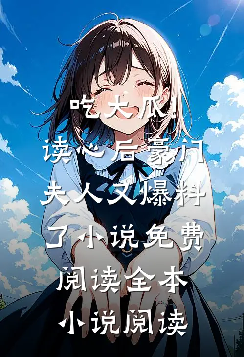 吃大瓜!读心后豪门夫人又爆料了小说免费阅读全本小说阅读