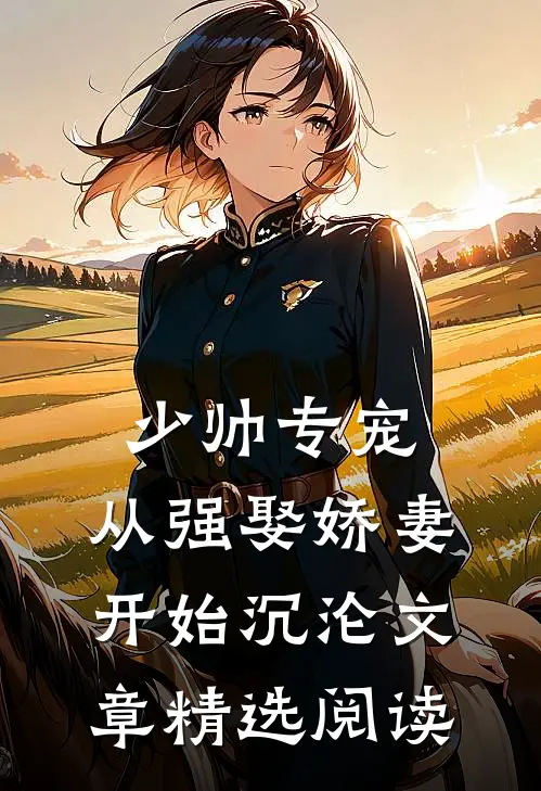 少帅专宠：从强娶娇妻开始沉沦文章精选阅读