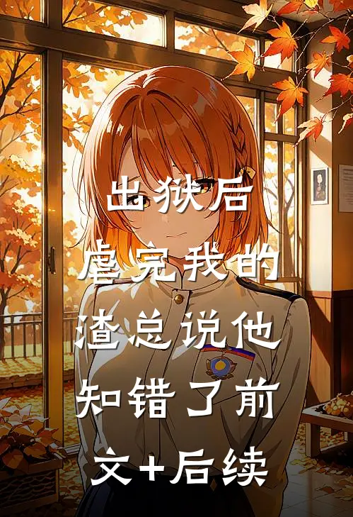 出狱后，虐完我的渣总说他知错了前文+后续