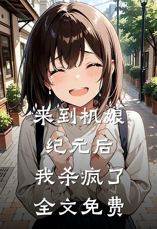 来到机娘纪元后，我杀疯了全文免费