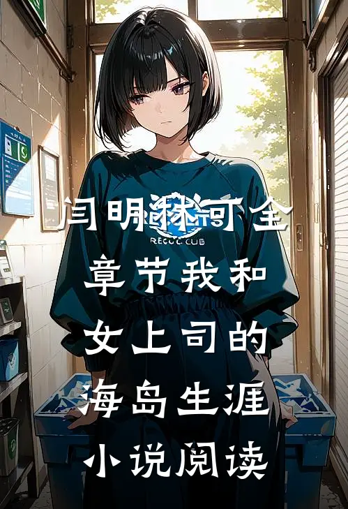 闫明林可全章节_我和女上司的海岛生涯小说阅读