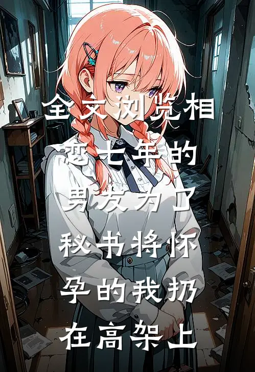 全文浏览相恋七年的男友为了秘书将怀孕的我扔在高架上