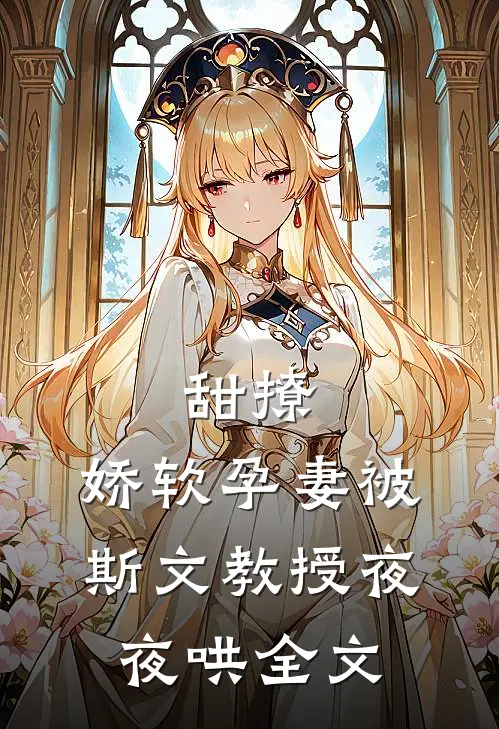 甜撩，娇软孕妻被斯文教授夜夜哄全文