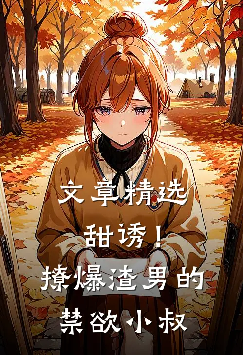 文章精选甜诱！撩爆渣男的禁欲小叔