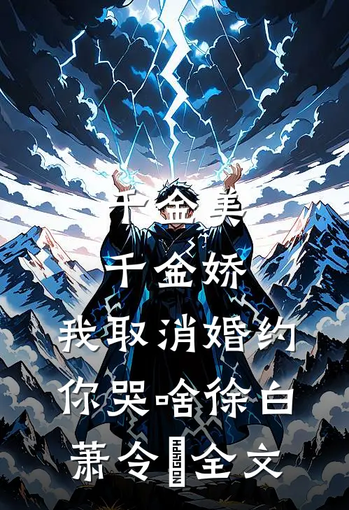 千金美，千金娇，我取消婚约你哭啥徐白萧令烜全文