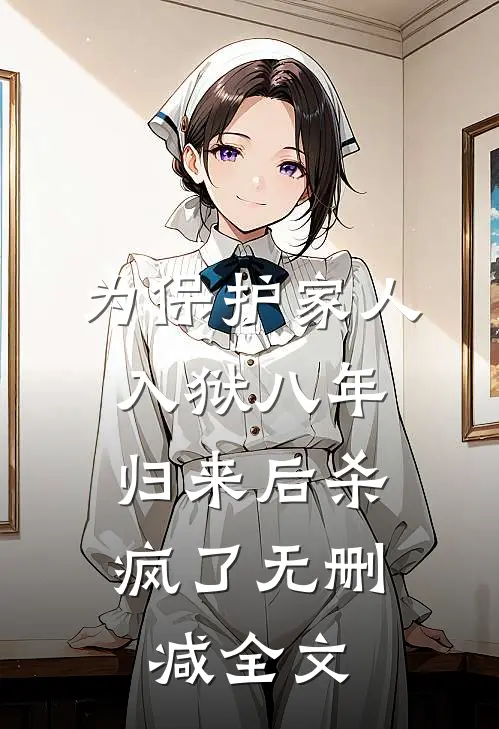 为保护家人入狱八年，归来后杀疯了无删减全文