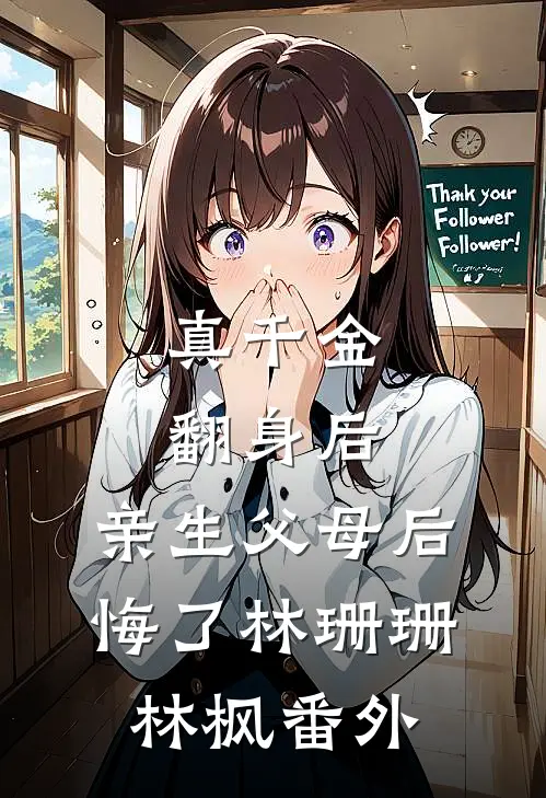 真千金翻身后，亲生父母后悔了林珊珊林枫 番外