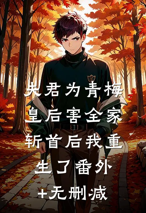 夫君为青梅皇后害全家斩首后我重生了番外+无删减