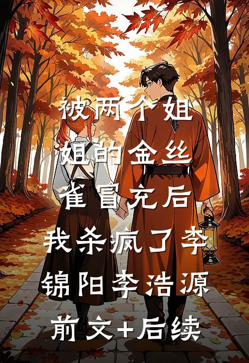 被两个姐姐的金丝雀冒充后，我杀疯了李锦阳李浩源前文+后续