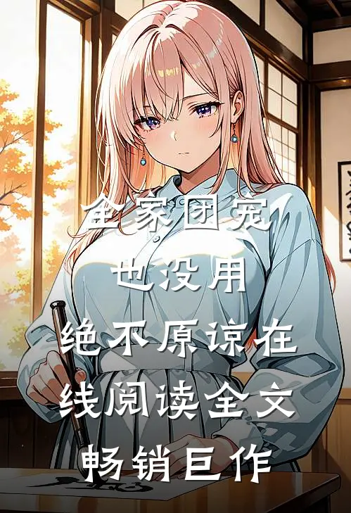 全家团宠也没用,绝不原谅在线阅读全文畅销巨作